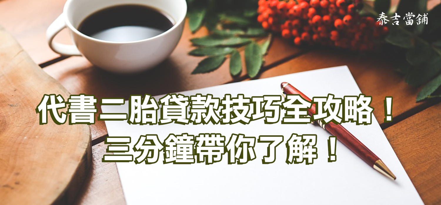 代書二胎貸款技巧全攻略！ 三分鐘帶你了解！-泰吉當舖